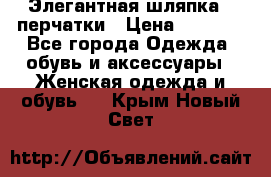 Элегантная шляпка   перчатки › Цена ­ 2 000 - Все города Одежда, обувь и аксессуары » Женская одежда и обувь   . Крым,Новый Свет